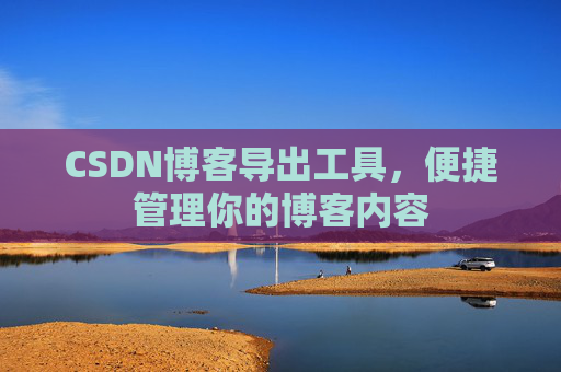 CSDN博客导出工具，便捷管理你的博客内容
